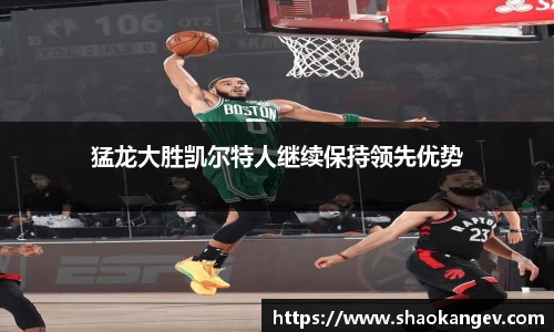 猛龙大胜凯尔特人继续保持领先优势