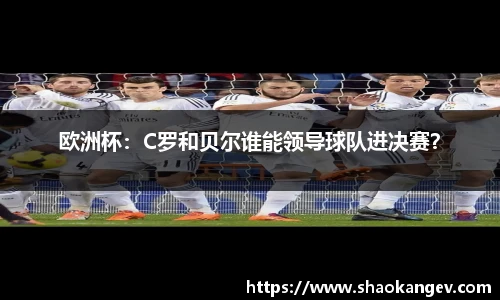 欧洲杯：C罗和贝尔谁能领导球队进决赛？