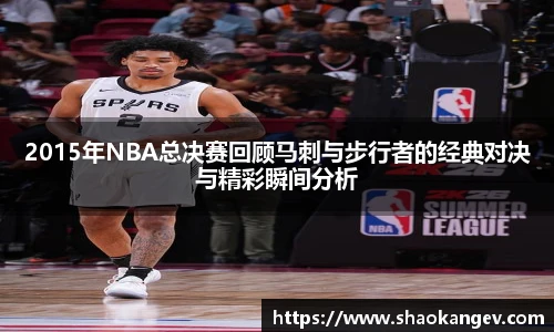 2015年NBA总决赛回顾马刺与步行者的经典对决与精彩瞬间分析
